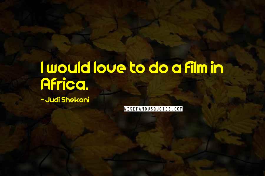 Judi Shekoni Quotes: I would love to do a film in Africa.