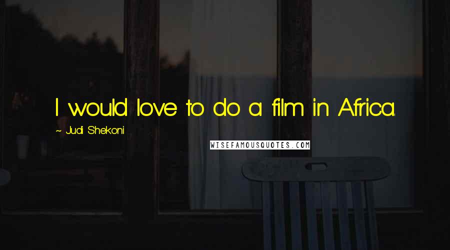 Judi Shekoni Quotes: I would love to do a film in Africa.