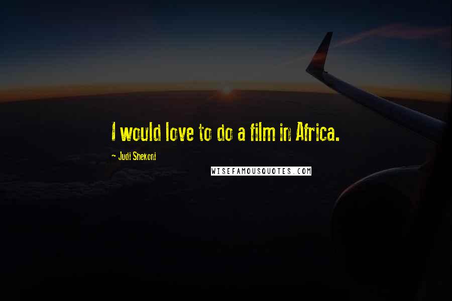 Judi Shekoni Quotes: I would love to do a film in Africa.
