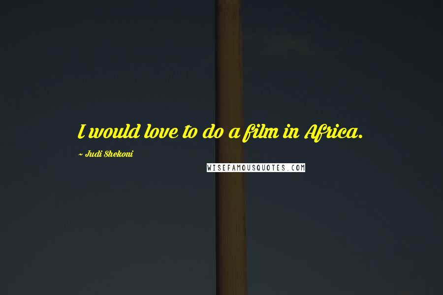 Judi Shekoni Quotes: I would love to do a film in Africa.