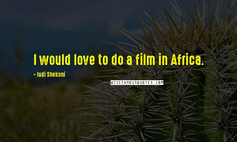 Judi Shekoni Quotes: I would love to do a film in Africa.