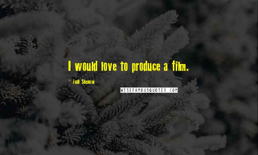 Judi Shekoni Quotes: I would love to produce a film.