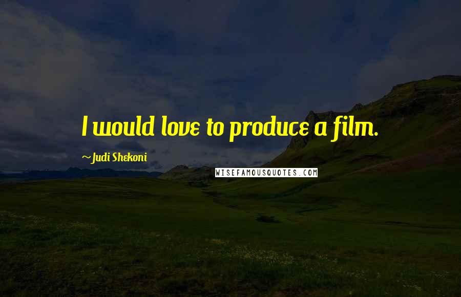 Judi Shekoni Quotes: I would love to produce a film.