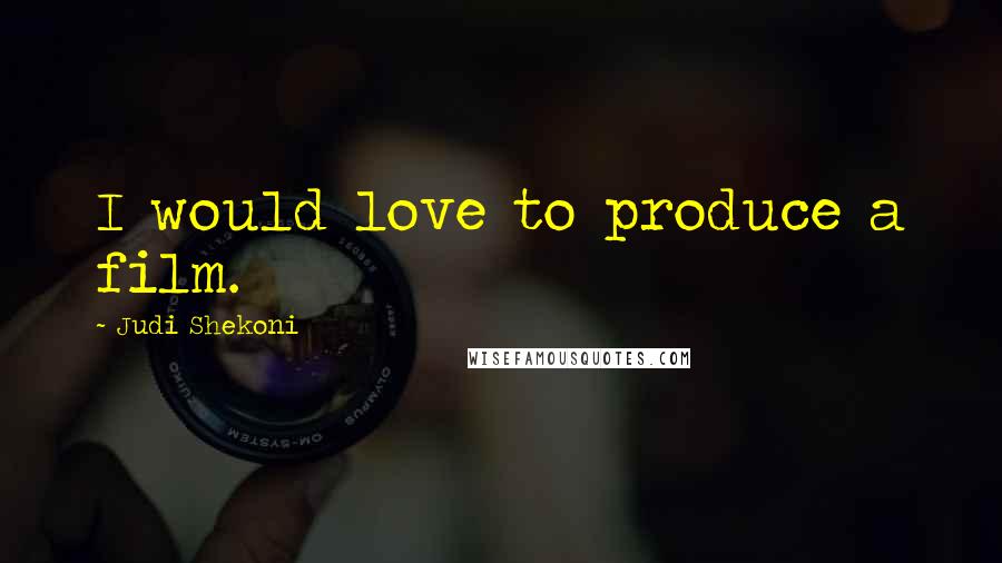 Judi Shekoni Quotes: I would love to produce a film.