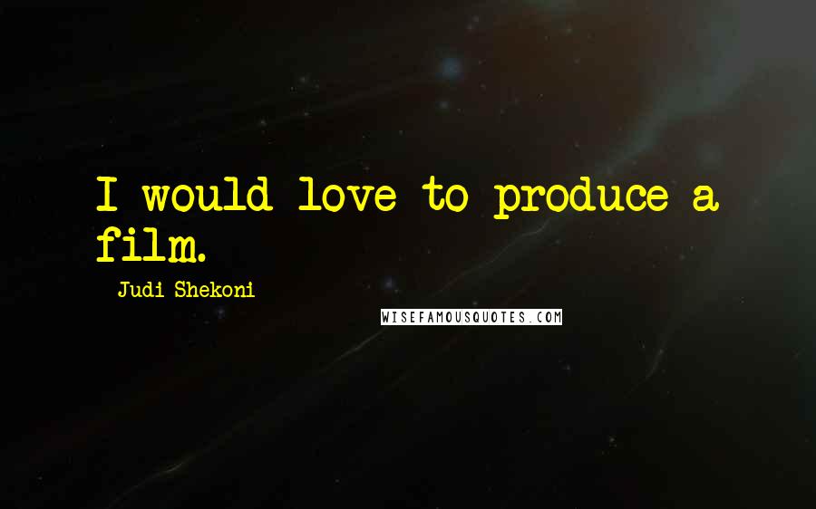 Judi Shekoni Quotes: I would love to produce a film.