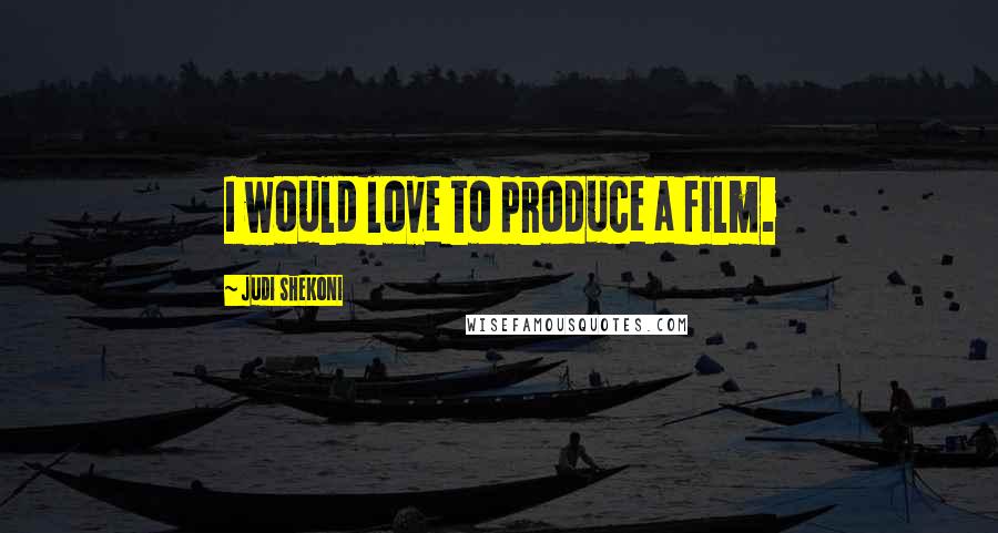 Judi Shekoni Quotes: I would love to produce a film.