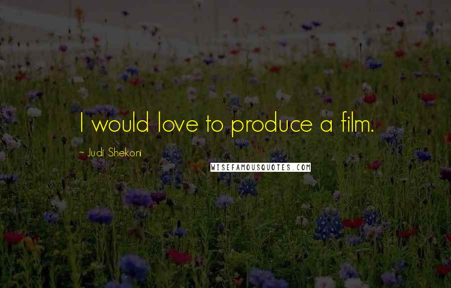 Judi Shekoni Quotes: I would love to produce a film.