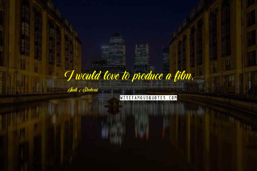 Judi Shekoni Quotes: I would love to produce a film.