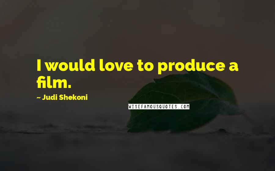 Judi Shekoni Quotes: I would love to produce a film.