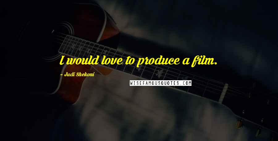 Judi Shekoni Quotes: I would love to produce a film.