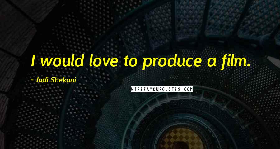 Judi Shekoni Quotes: I would love to produce a film.