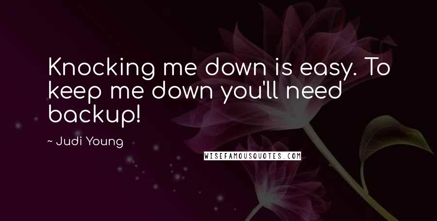 Judi Young Quotes: Knocking me down is easy. To keep me down you'll need backup!