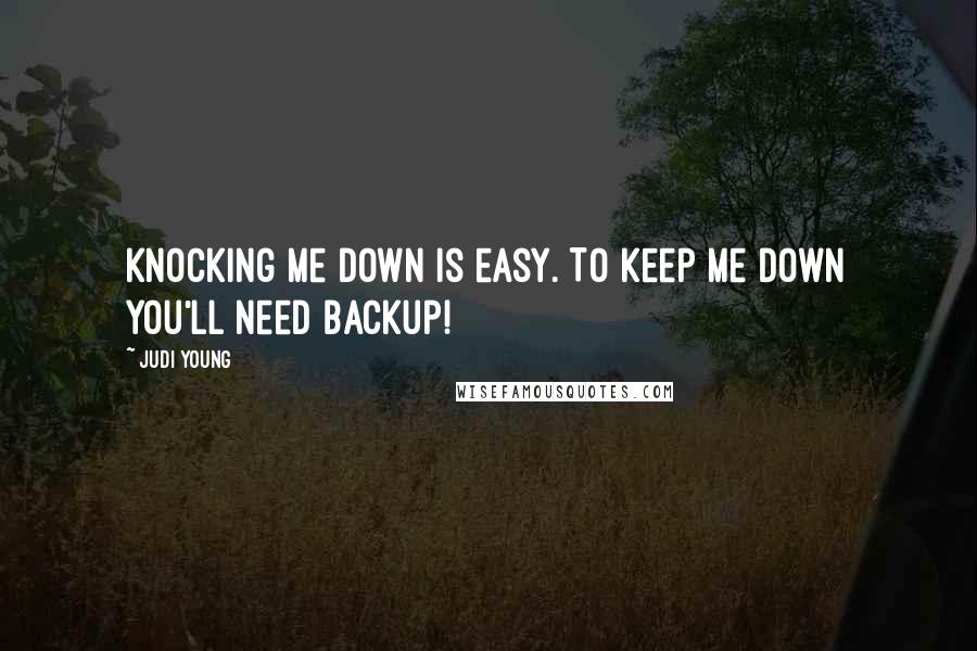 Judi Young Quotes: Knocking me down is easy. To keep me down you'll need backup!