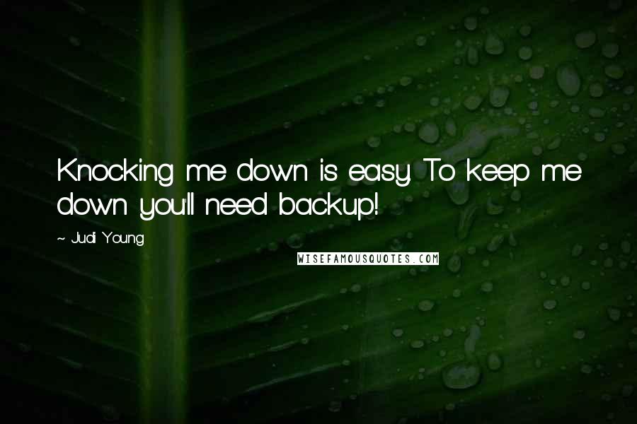 Judi Young Quotes: Knocking me down is easy. To keep me down you'll need backup!