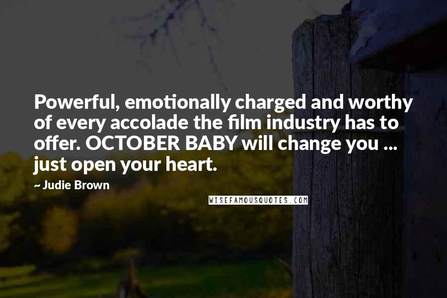 Judie Brown Quotes: Powerful, emotionally charged and worthy of every accolade the film industry has to offer. OCTOBER BABY will change you ... just open your heart.