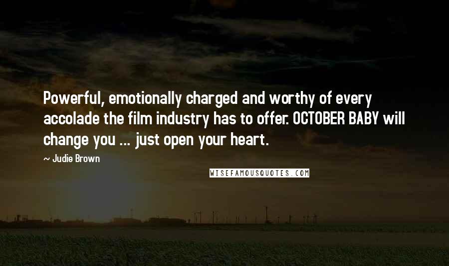 Judie Brown Quotes: Powerful, emotionally charged and worthy of every accolade the film industry has to offer. OCTOBER BABY will change you ... just open your heart.