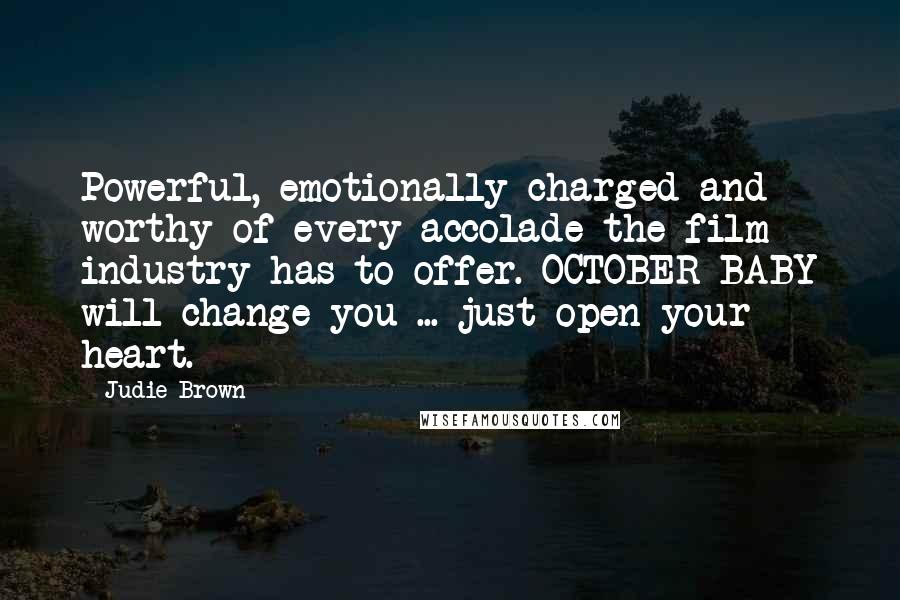 Judie Brown Quotes: Powerful, emotionally charged and worthy of every accolade the film industry has to offer. OCTOBER BABY will change you ... just open your heart.
