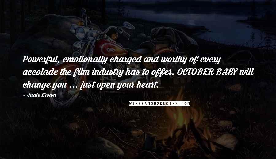 Judie Brown Quotes: Powerful, emotionally charged and worthy of every accolade the film industry has to offer. OCTOBER BABY will change you ... just open your heart.