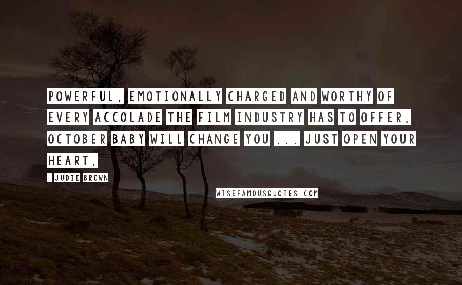 Judie Brown Quotes: Powerful, emotionally charged and worthy of every accolade the film industry has to offer. OCTOBER BABY will change you ... just open your heart.