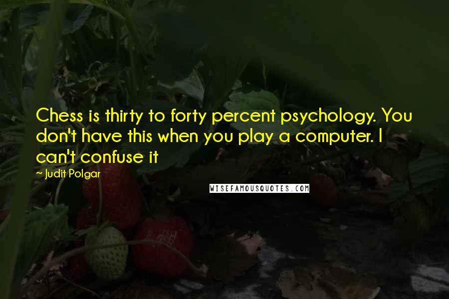 Judit Polgar Quotes: Chess is thirty to forty percent psychology. You don't have this when you play a computer. I can't confuse it