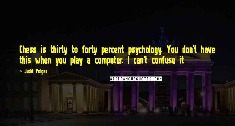 Judit Polgar Quotes: Chess is thirty to forty percent psychology. You don't have this when you play a computer. I can't confuse it