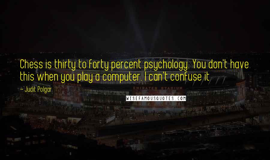 Judit Polgar Quotes: Chess is thirty to forty percent psychology. You don't have this when you play a computer. I can't confuse it