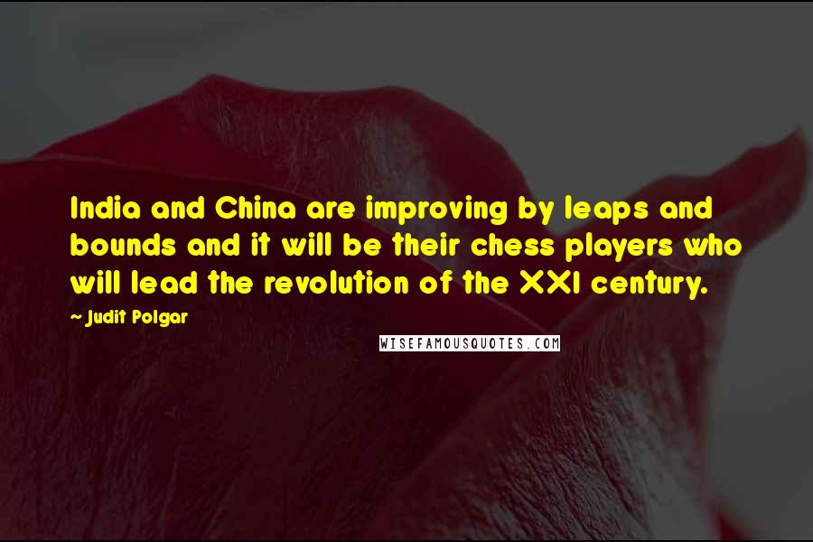 Judit Polgar Quotes: India and China are improving by leaps and bounds and it will be their chess players who will lead the revolution of the XXI century.