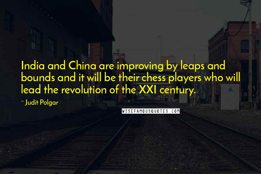 Judit Polgar Quotes: India and China are improving by leaps and bounds and it will be their chess players who will lead the revolution of the XXI century.