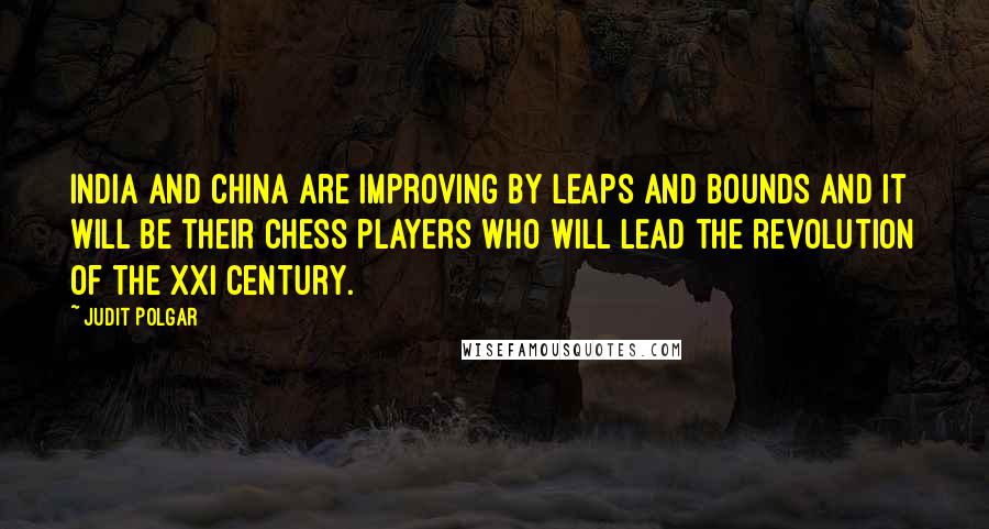 Judit Polgar Quotes: India and China are improving by leaps and bounds and it will be their chess players who will lead the revolution of the XXI century.