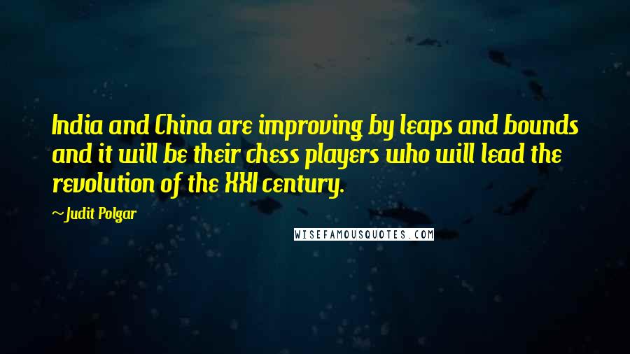 Judit Polgar Quotes: India and China are improving by leaps and bounds and it will be their chess players who will lead the revolution of the XXI century.