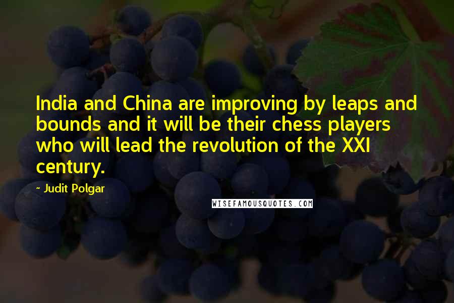 Judit Polgar Quotes: India and China are improving by leaps and bounds and it will be their chess players who will lead the revolution of the XXI century.