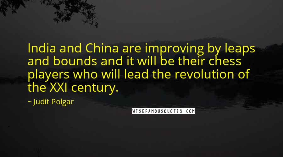 Judit Polgar Quotes: India and China are improving by leaps and bounds and it will be their chess players who will lead the revolution of the XXI century.