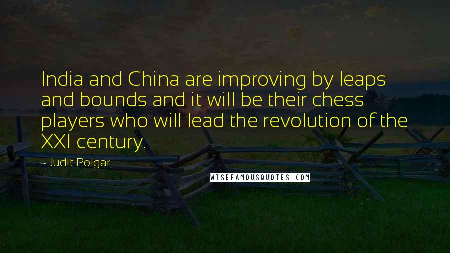 Judit Polgar Quotes: India and China are improving by leaps and bounds and it will be their chess players who will lead the revolution of the XXI century.