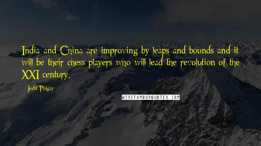 Judit Polgar Quotes: India and China are improving by leaps and bounds and it will be their chess players who will lead the revolution of the XXI century.