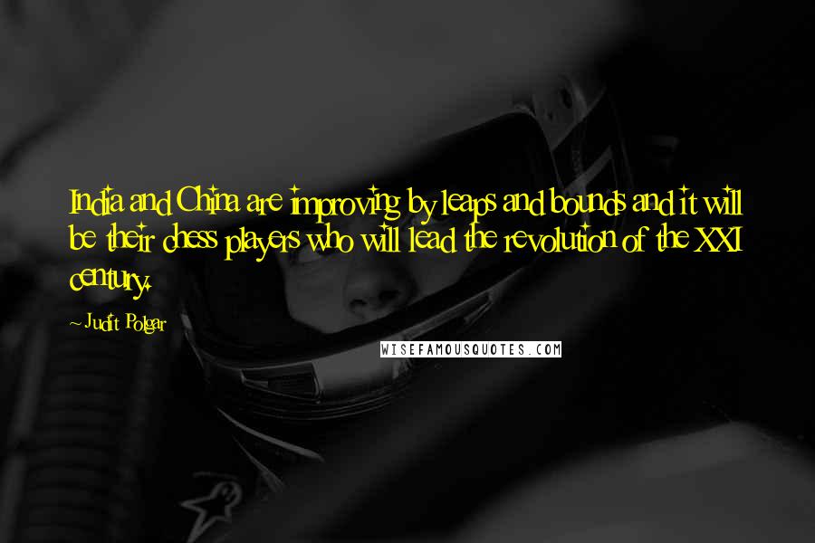 Judit Polgar Quotes: India and China are improving by leaps and bounds and it will be their chess players who will lead the revolution of the XXI century.