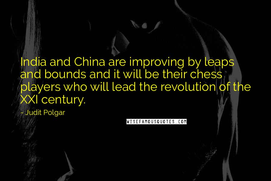 Judit Polgar Quotes: India and China are improving by leaps and bounds and it will be their chess players who will lead the revolution of the XXI century.