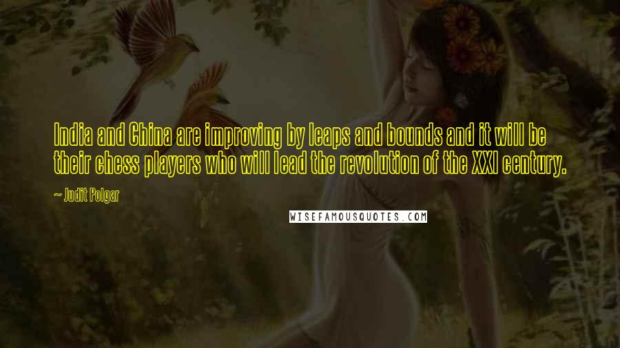 Judit Polgar Quotes: India and China are improving by leaps and bounds and it will be their chess players who will lead the revolution of the XXI century.