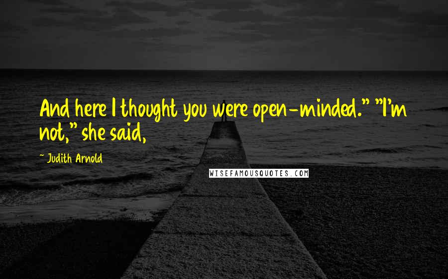 Judith Arnold Quotes: And here I thought you were open-minded." "I'm not," she said,