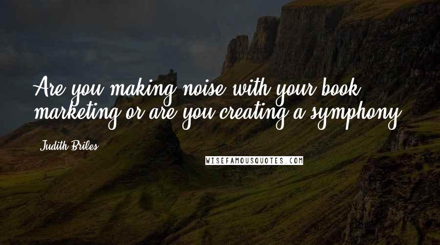 Judith Briles Quotes: Are you making noise with your book marketing or are you creating a symphony?