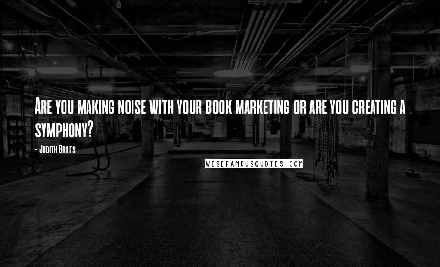 Judith Briles Quotes: Are you making noise with your book marketing or are you creating a symphony?