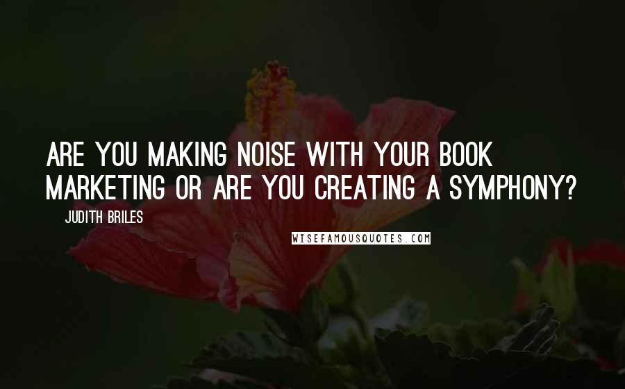 Judith Briles Quotes: Are you making noise with your book marketing or are you creating a symphony?