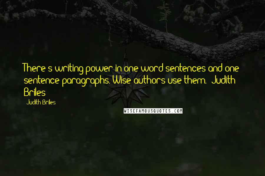 Judith Briles Quotes: There's writing power in one word sentences and one sentence paragraphs. Wise authors use them. -Judith Briles