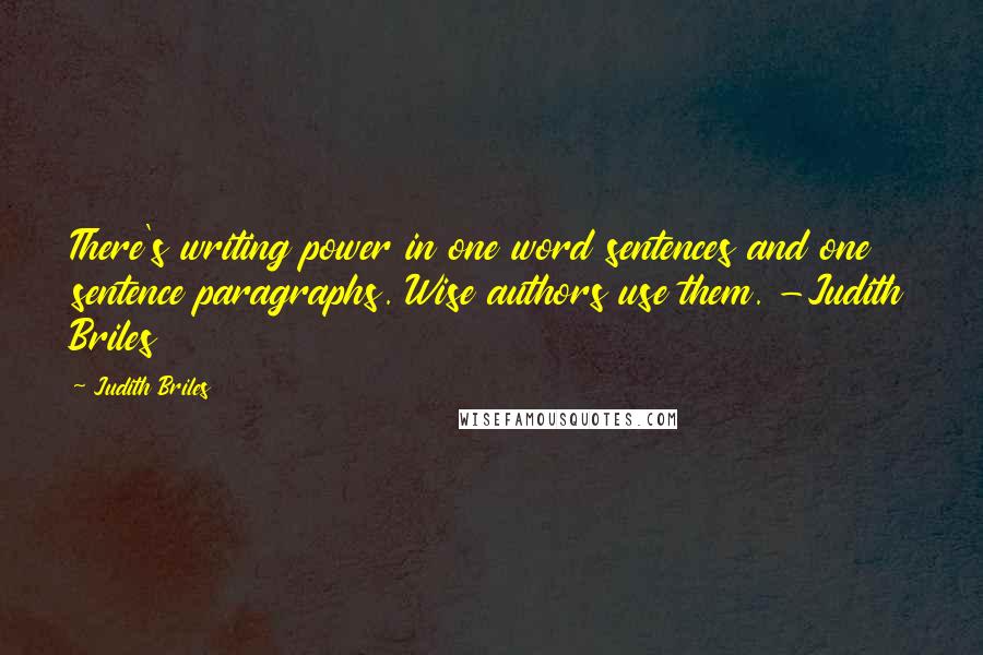 Judith Briles Quotes: There's writing power in one word sentences and one sentence paragraphs. Wise authors use them. -Judith Briles