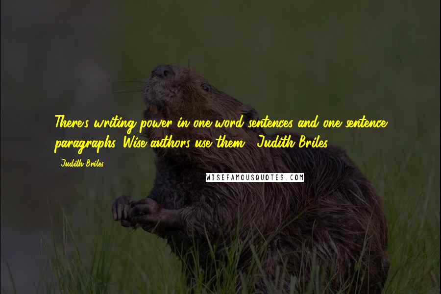 Judith Briles Quotes: There's writing power in one word sentences and one sentence paragraphs. Wise authors use them. -Judith Briles