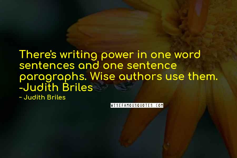 Judith Briles Quotes: There's writing power in one word sentences and one sentence paragraphs. Wise authors use them. -Judith Briles