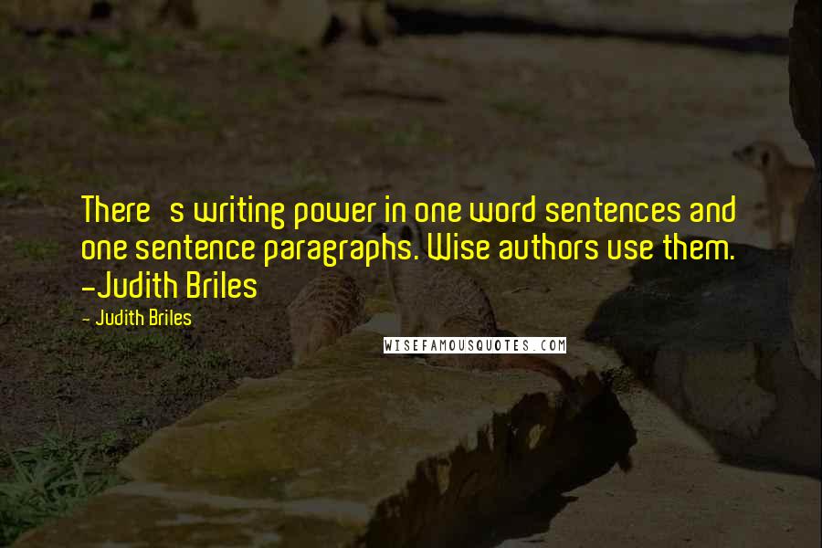 Judith Briles Quotes: There's writing power in one word sentences and one sentence paragraphs. Wise authors use them. -Judith Briles