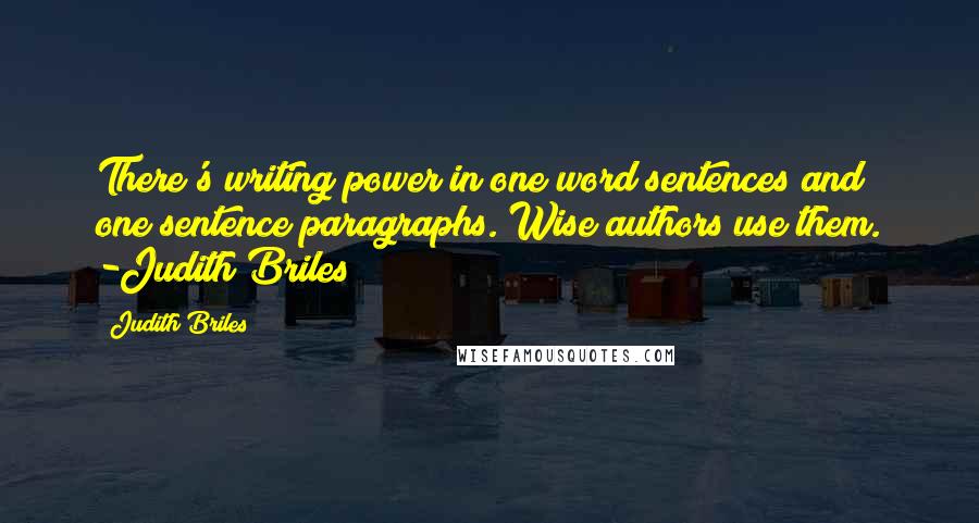 Judith Briles Quotes: There's writing power in one word sentences and one sentence paragraphs. Wise authors use them. -Judith Briles