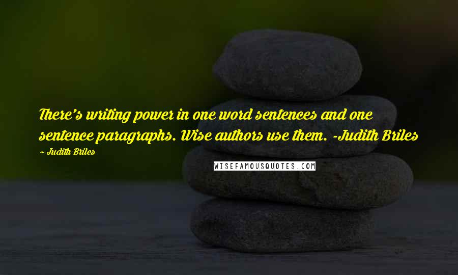 Judith Briles Quotes: There's writing power in one word sentences and one sentence paragraphs. Wise authors use them. -Judith Briles