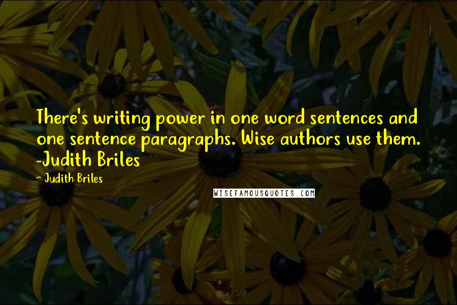 Judith Briles Quotes: There's writing power in one word sentences and one sentence paragraphs. Wise authors use them. -Judith Briles