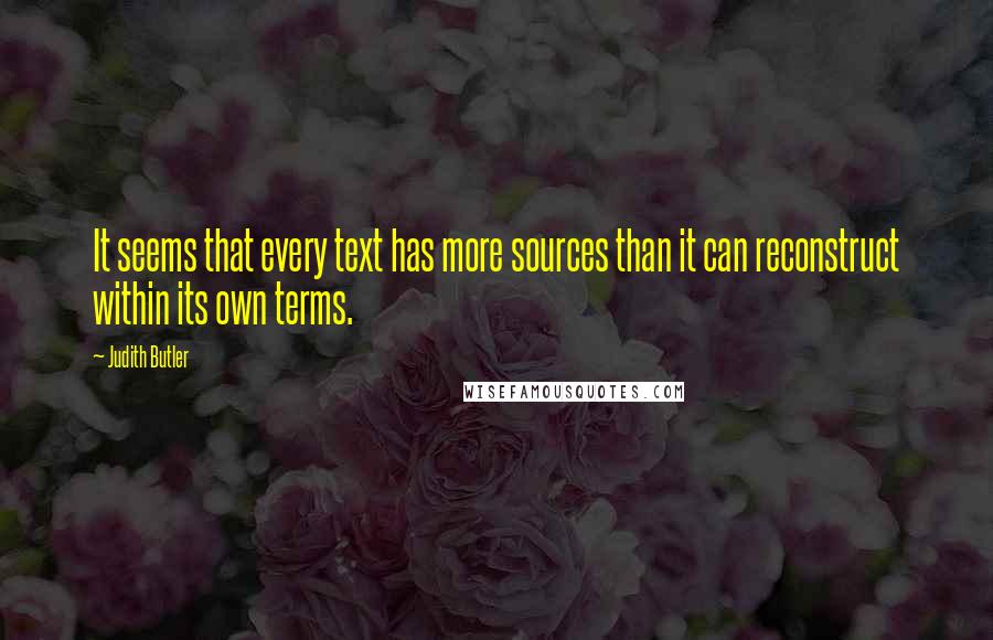 Judith Butler Quotes: It seems that every text has more sources than it can reconstruct within its own terms.